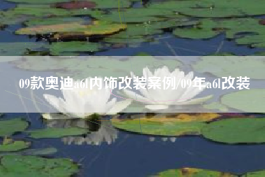 09款奥迪a6l内饰改装案例/09年a6l改装 09款奥迪a6l内饰改装案例/09年a6l改装