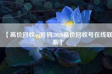 【高价回收qq号码,2020高价回收号在线联系】 【高价回收qq号码,2020高价回收号在线联系】