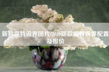 新款福特锐界图片/2020新款福特锐界配置及报价