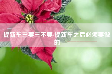 提新车三要三不要/提新车之后必须要做的