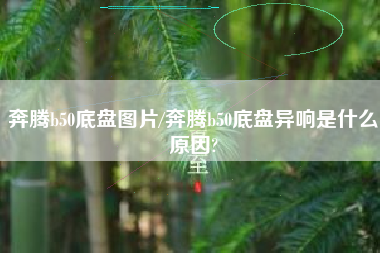 奔腾b50底盘图片/奔腾b50底盘异响是什么原因?