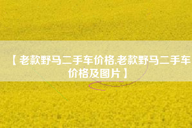 【老款野马二手车价格,老款野马二手车价格及图片】