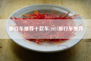 旅行车推荐十款车/2021旅行车推荐 旅行车推荐十款车/2021旅行车推荐