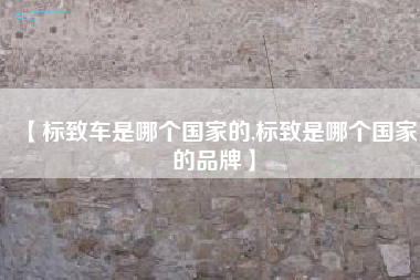 【标致车是哪个国家的,标致是哪个国家的品牌】