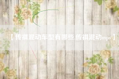 【传祺混动车型有哪些,传祺混动mpv】
