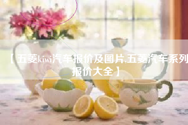 【五菱kiwi汽车报价及图片,五菱汽车系列报价大全】