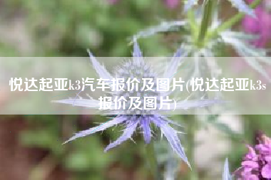 悦达起亚k3汽车报价及图片(悦达起亚k3s报价及图片) 悦达起亚k3汽车报价及图片(悦达起亚k3s报价及图片)