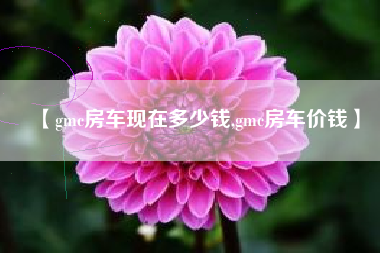 【gmc房车现在多少钱,gmc房车价钱】