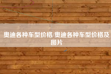 奥迪各种车型价格/奥迪各种车型价格及图片