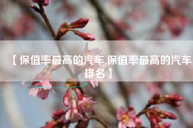 【保值率最高的汽车,保值率最高的汽车排名】