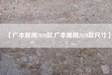 【广本雅阁2020款,广本雅阁2020款尺寸】 【广本雅阁2020款,广本雅阁2020款尺寸】
