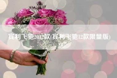 宾利飞驰2012款(宾利飞驰12款限量版)