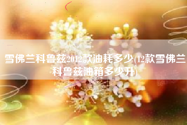 雪佛兰科鲁兹2012款油耗多少(12款雪佛兰科鲁兹油箱多少升)