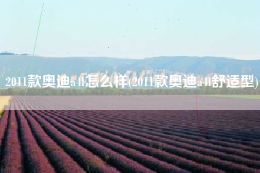 2011款奥迪a4l怎么样(2011款奥迪a4l舒适型)