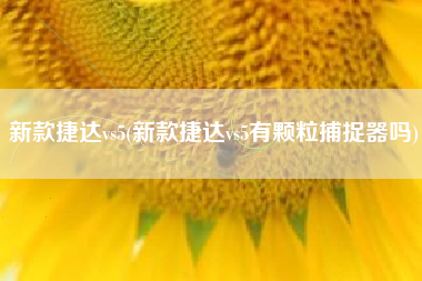 新款捷达vs5(新款捷达vs5有颗粒捕捉器吗)