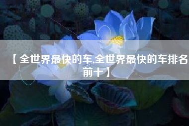 【全世界最快的车,全世界最快的车排名前十】