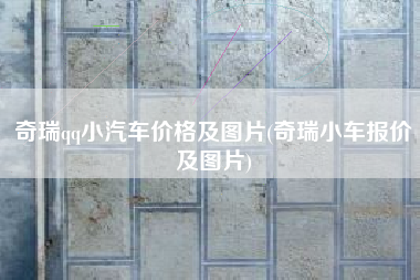 奇瑞qq小汽车价格及图片(奇瑞小车报价及图片)