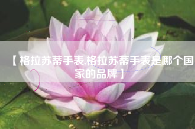 【格拉苏蒂手表,格拉苏蒂手表是哪个国家的品牌】