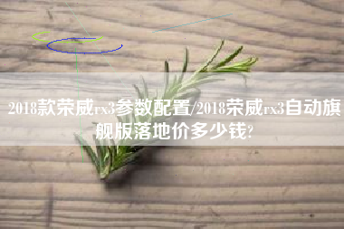 2018款荣威rx3参数配置/2018荣威rx3自动旗舰版落地价多少钱?