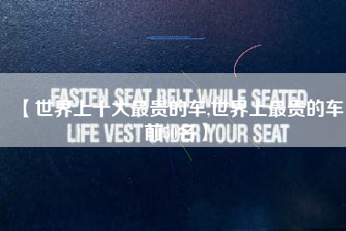 【世界上十大最贵的车,世界上最贵的车前50名】