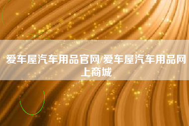 爱车屋汽车用品官网/爱车屋汽车用品网上商城